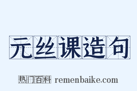 元丝课造句是什么意思的图片